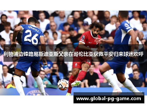 利物浦边锋路易斯迪亚斯父亲在哥伦比亚获救平安归来球迷欢呼 利物浦边锋路易斯迪亚斯父亲在哥伦比亚获救平安归来球迷欢呼