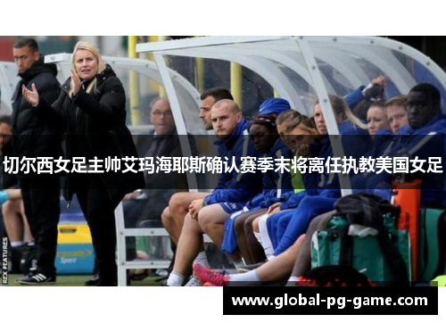 切尔西女足主帅艾玛海耶斯确认赛季末将离任执教美国女足 切尔西女足主帅艾玛海耶斯确认赛季末将离任执教美国女足