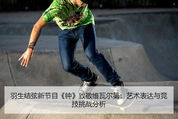 羽生结弦新节目《钟》致敬维瓦尔第：艺术表达与竞技挑战分析